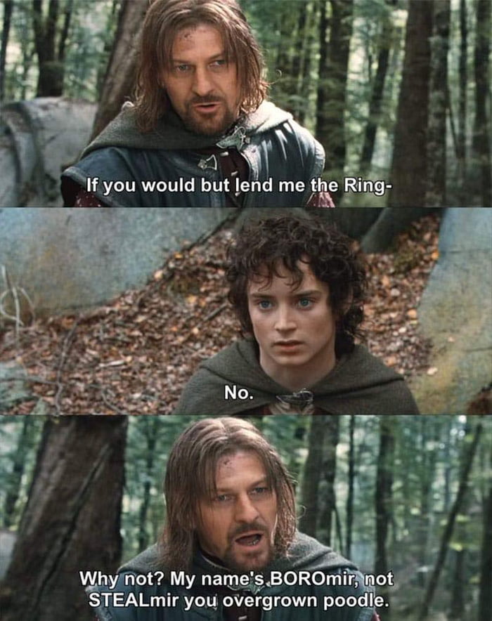 Boromir wants to Boro the ring, he'll give it back...