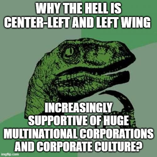 Corporate capitalism should be THE enemy of left wing, wtf i