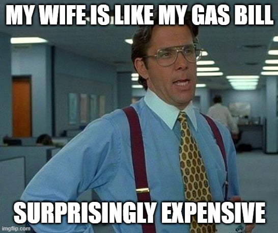 My wife is like my gas bill