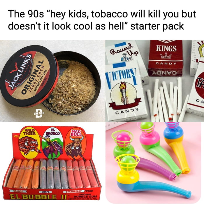 The 90s “hey kids, tobacco will kill you doesn’t it look